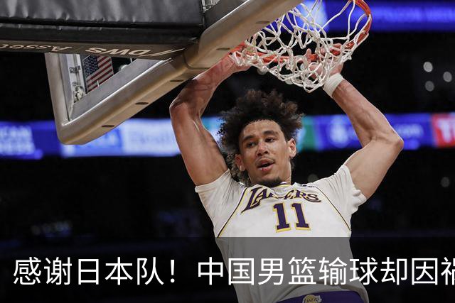 感谢日本队！中国男篮输球却因祸得福，赛后收获3个好消息
